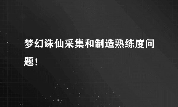 梦幻诛仙采集和制造熟练度问题!