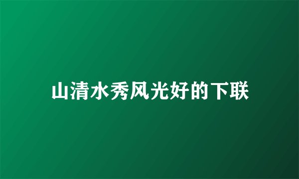 山清水秀风光好的下联