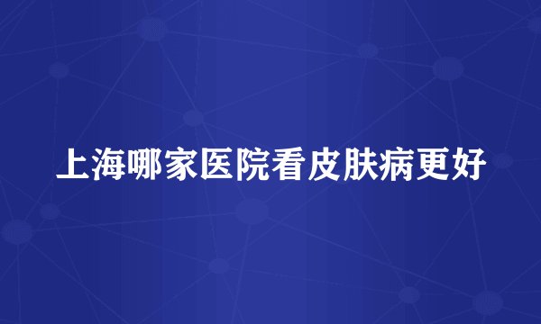 上海哪家医院看皮肤病更好