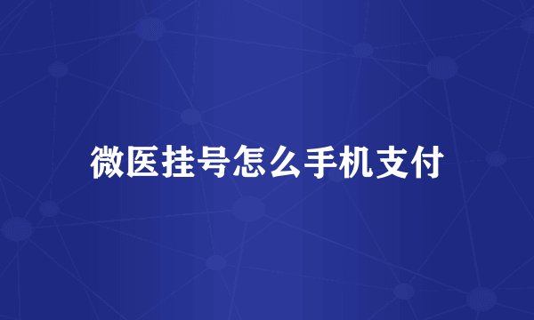 微医挂号怎么手机支付