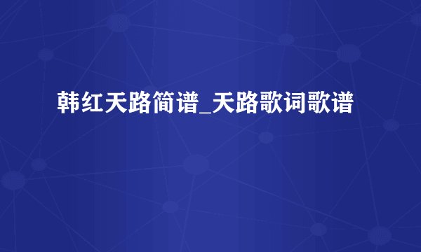 韩红天路简谱_天路歌词歌谱
