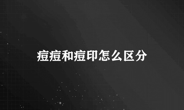 痘痘和痘印怎么区分