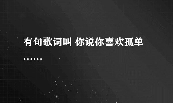 有句歌词叫 你说你喜欢孤单……