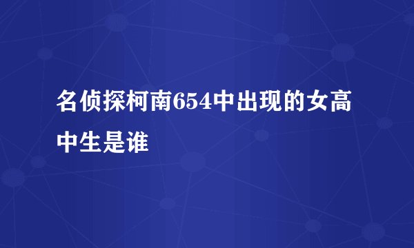 名侦探柯南654中出现的女高中生是谁