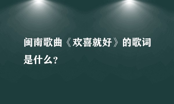 闽南歌曲《欢喜就好》的歌词是什么?