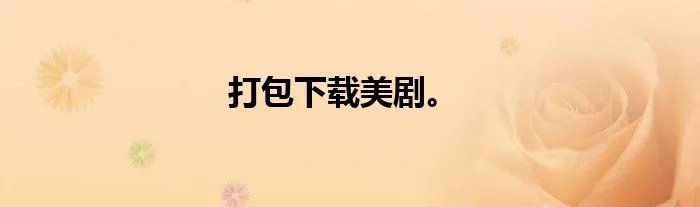 打包下载美剧。