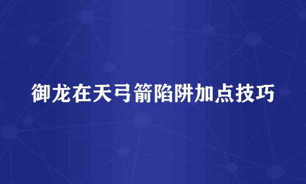御龙在天弓箭陷阱加点技巧