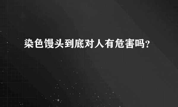 染色馒头到底对人有危害吗？
