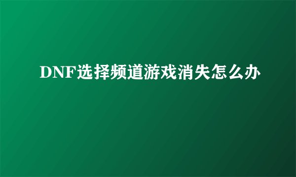 DNF选择频道游戏消失怎么办