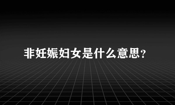 非妊娠妇女是什么意思？