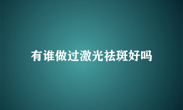 有谁做过激光祛斑好吗