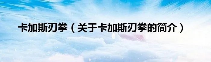 卡加斯刃拳（关于卡加斯刃拳的简介）