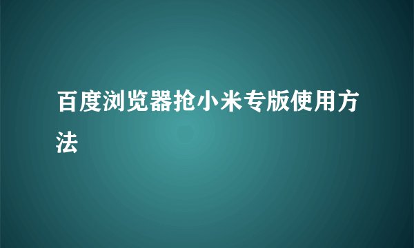 百度浏览器抢小米专版使用方法