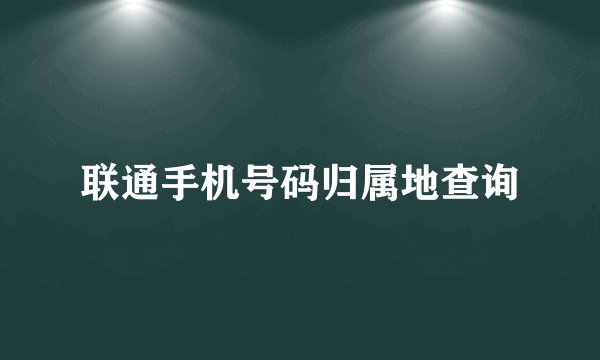 联通手机号码归属地查询