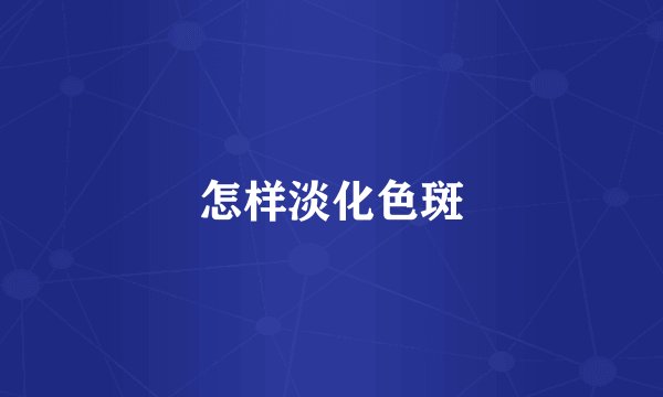 怎样淡化色斑