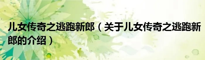 儿女传奇之逃跑新郎（关于儿女传奇之逃跑新郎的介绍）