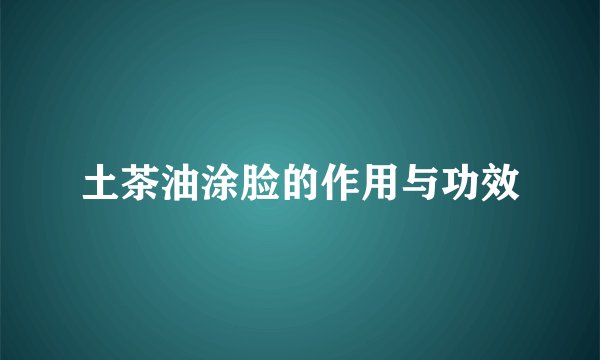 土茶油涂脸的作用与功效