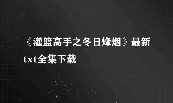 《灌篮高手之冬日烽烟》最新txt全集下载