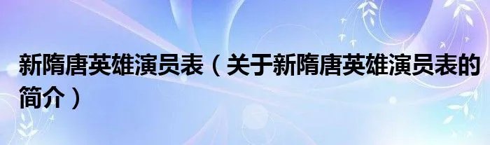 新隋唐英雄演员表(关于新隋唐英雄演员表的简介)