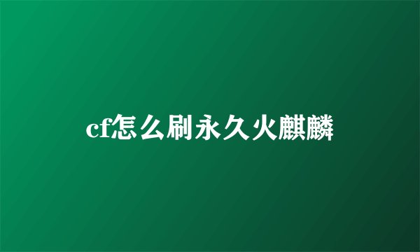 cf怎么刷永久火麒麟