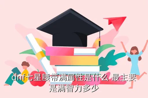 dnf30智力宝珠叫什么，dnf七星腰带满属性是什么 最主要是满智力多少