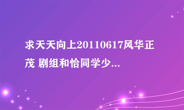 求天天向上20110617风华正茂 剧组和恰同学少年剧组出场时背景音乐!