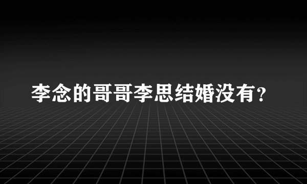 李念的哥哥李思结婚没有？