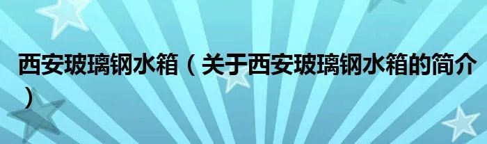 西安玻璃钢水箱（关于西安玻璃钢水箱的简介）