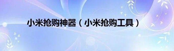 小米抢购神器（小米抢购工具）
