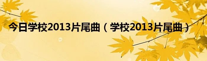 今日学校2013片尾曲(学校2013片尾曲)
