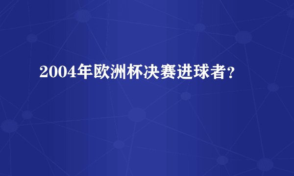 2004年欧洲杯决赛进球者?