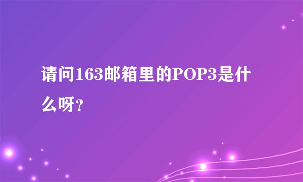 请问163邮箱里的POP3是什么呀？