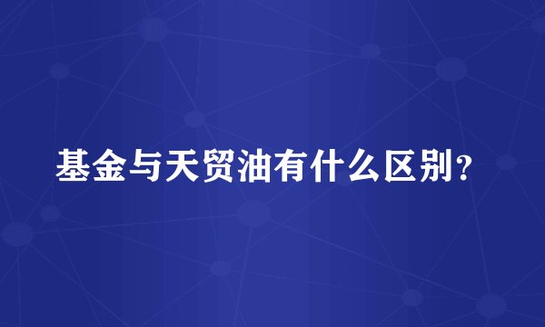 基金与天贸油有什么区别？