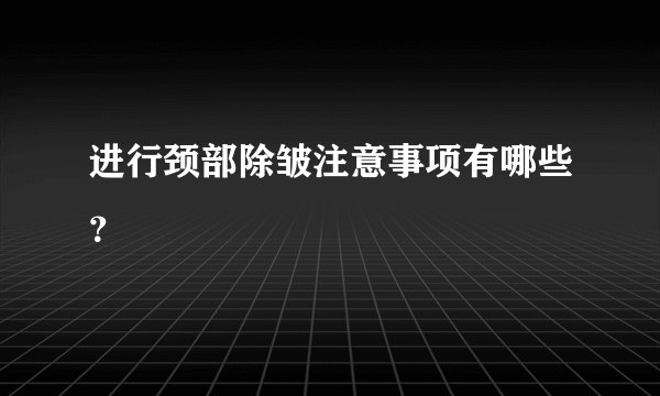 进行颈部除皱注意事项有哪些?