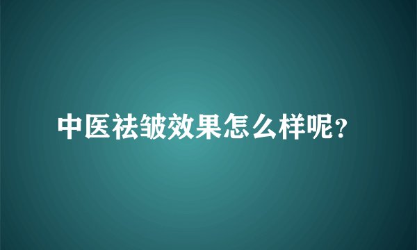 中医祛皱效果怎么样呢？