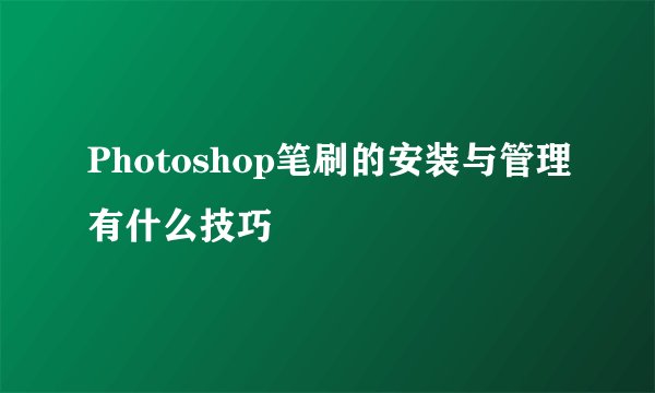 Photoshop笔刷的安装与管理有什么技巧