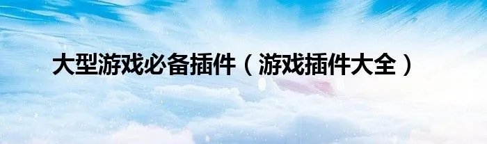 大型游戏必备插件（游戏插件大全）