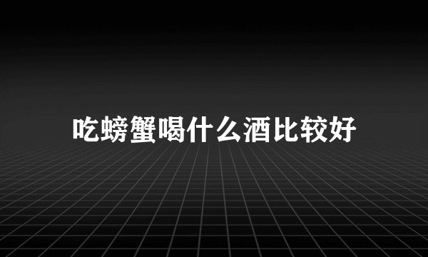 吃螃蟹喝什么酒比较好