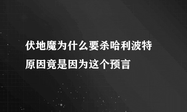 伏地魔为什么要杀哈利波特 原因竟是因为这个预言