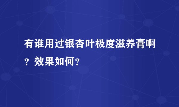 有谁用过银杏叶极度滋养膏啊?效果如何?