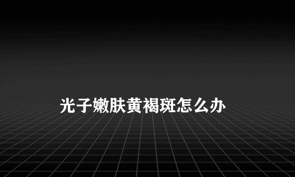 
    光子嫩肤黄褐斑怎么办
  