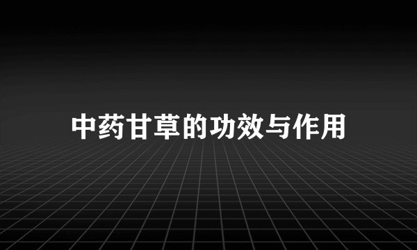 中药甘草的功效与作用