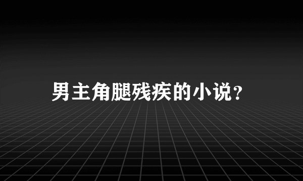 男主角腿残疾的小说？