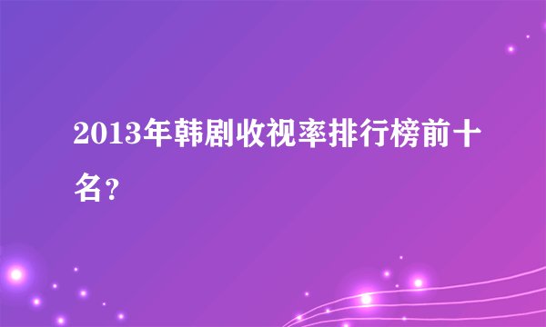 2013年韩剧收视率排行榜前十名？