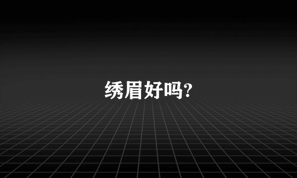 绣眉好吗?