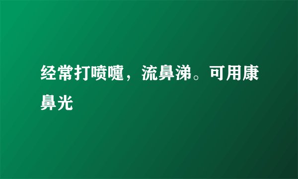 经常打喷嚏，流鼻涕。可用康鼻光