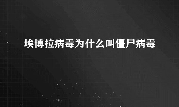 埃博拉病毒为什么叫僵尸病毒