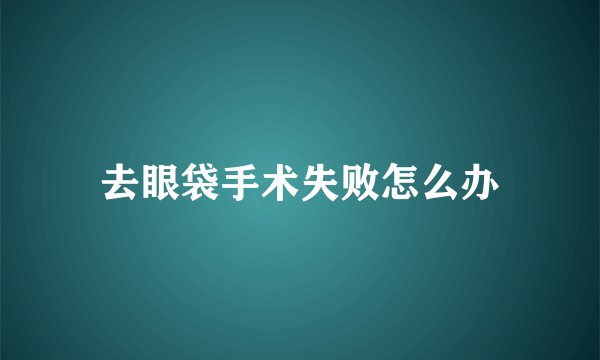 去眼袋手术失败怎么办