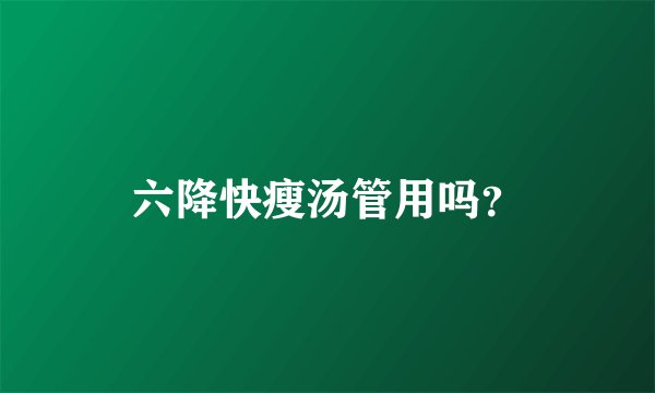 六降快瘦汤管用吗？