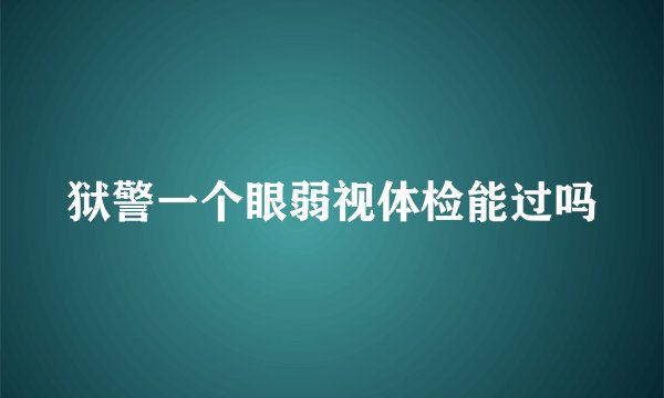 狱警一个眼弱视体检能过吗